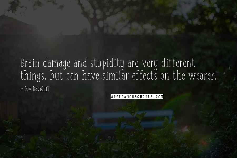 Dov Davidoff Quotes: Brain damage and stupidity are very different things, but can have similar effects on the wearer.