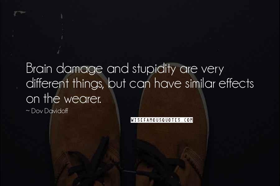 Dov Davidoff Quotes: Brain damage and stupidity are very different things, but can have similar effects on the wearer.