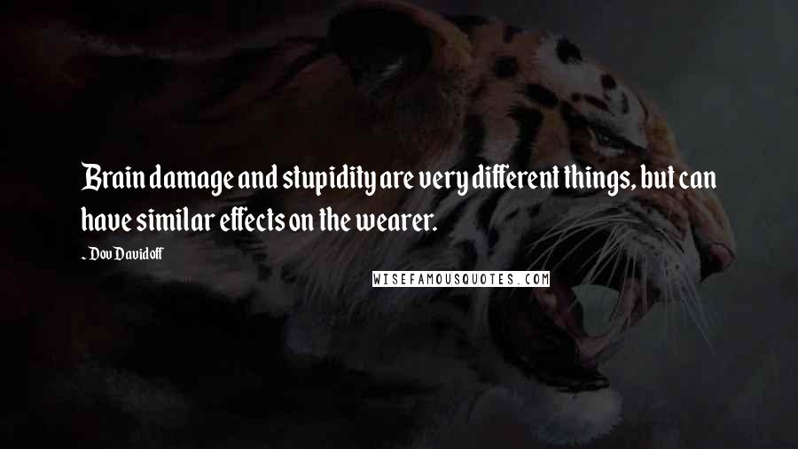 Dov Davidoff Quotes: Brain damage and stupidity are very different things, but can have similar effects on the wearer.