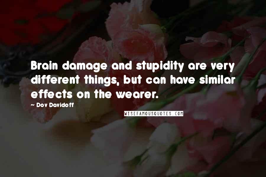 Dov Davidoff Quotes: Brain damage and stupidity are very different things, but can have similar effects on the wearer.