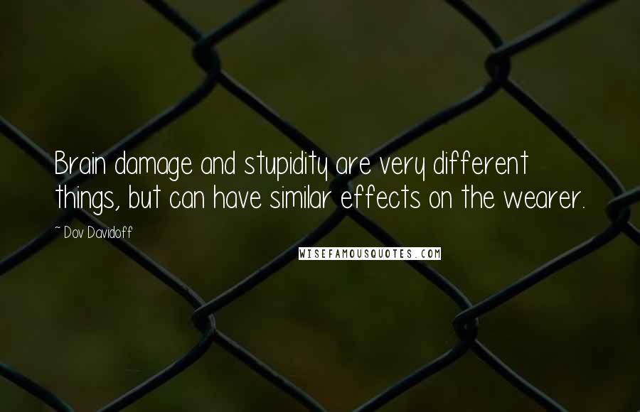 Dov Davidoff Quotes: Brain damage and stupidity are very different things, but can have similar effects on the wearer.