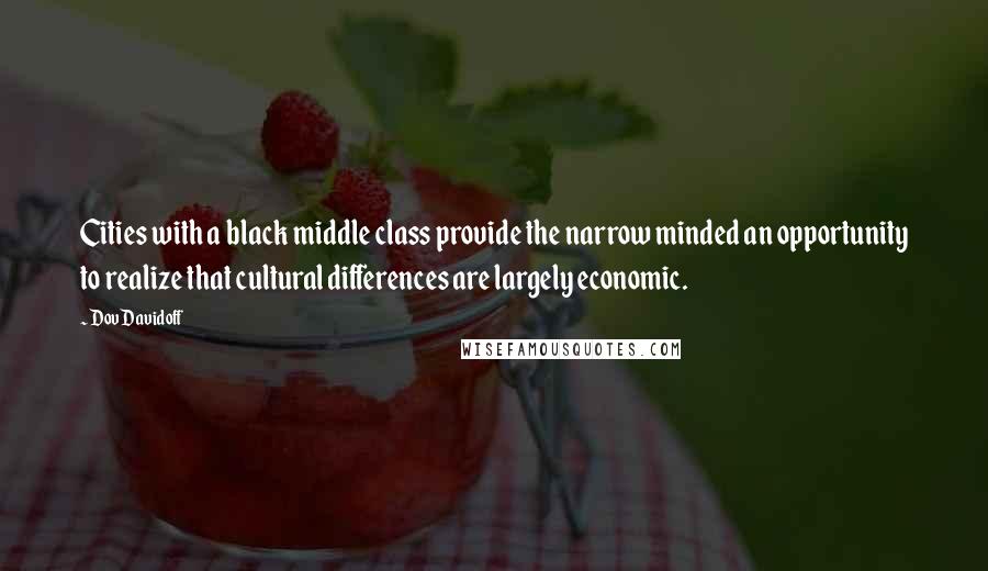 Dov Davidoff Quotes: Cities with a black middle class provide the narrow minded an opportunity to realize that cultural differences are largely economic.
