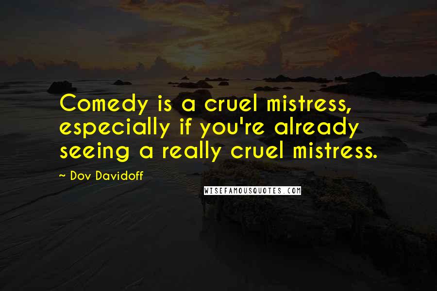 Dov Davidoff Quotes: Comedy is a cruel mistress, especially if you're already seeing a really cruel mistress.