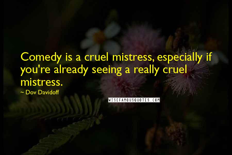 Dov Davidoff Quotes: Comedy is a cruel mistress, especially if you're already seeing a really cruel mistress.