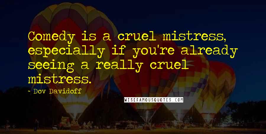 Dov Davidoff Quotes: Comedy is a cruel mistress, especially if you're already seeing a really cruel mistress.