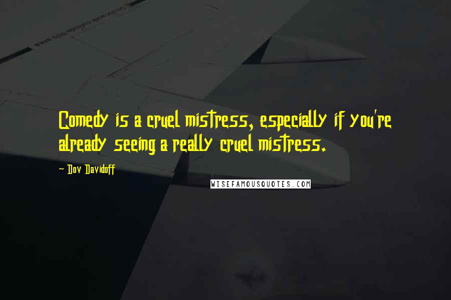 Dov Davidoff Quotes: Comedy is a cruel mistress, especially if you're already seeing a really cruel mistress.