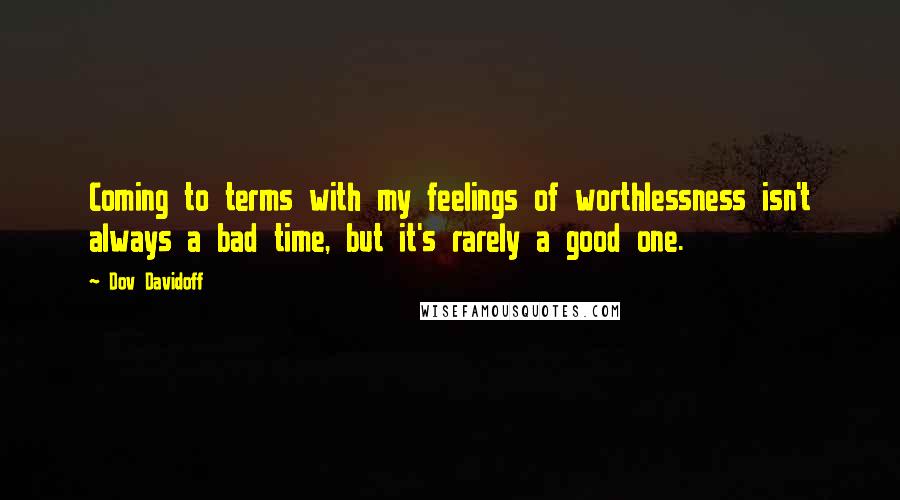 Dov Davidoff Quotes: Coming to terms with my feelings of worthlessness isn't always a bad time, but it's rarely a good one.