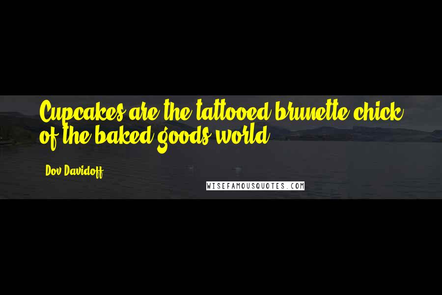 Dov Davidoff Quotes: Cupcakes are the tattooed brunette chick of the baked goods world.