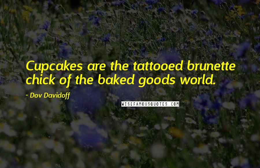 Dov Davidoff Quotes: Cupcakes are the tattooed brunette chick of the baked goods world.