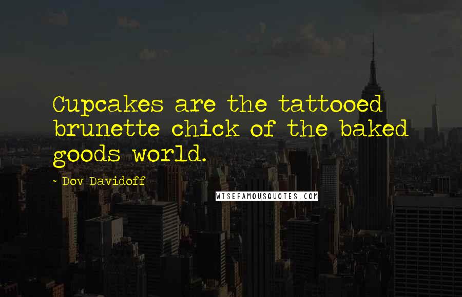 Dov Davidoff Quotes: Cupcakes are the tattooed brunette chick of the baked goods world.