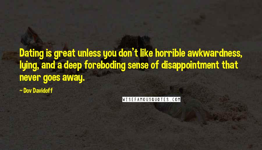 Dov Davidoff Quotes: Dating is great unless you don't like horrible awkwardness, lying, and a deep foreboding sense of disappointment that never goes away.