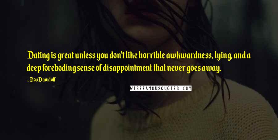 Dov Davidoff Quotes: Dating is great unless you don't like horrible awkwardness, lying, and a deep foreboding sense of disappointment that never goes away.