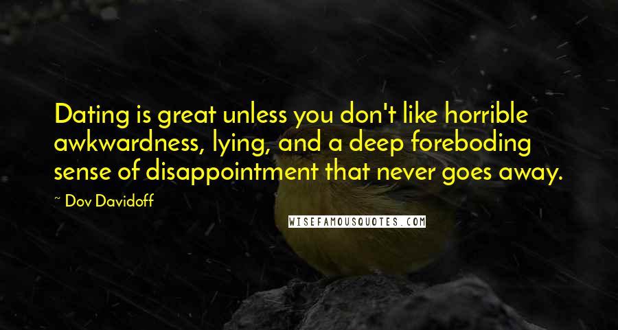 Dov Davidoff Quotes: Dating is great unless you don't like horrible awkwardness, lying, and a deep foreboding sense of disappointment that never goes away.