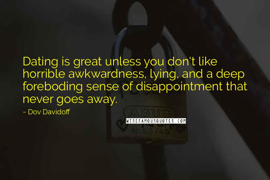 Dov Davidoff Quotes: Dating is great unless you don't like horrible awkwardness, lying, and a deep foreboding sense of disappointment that never goes away.