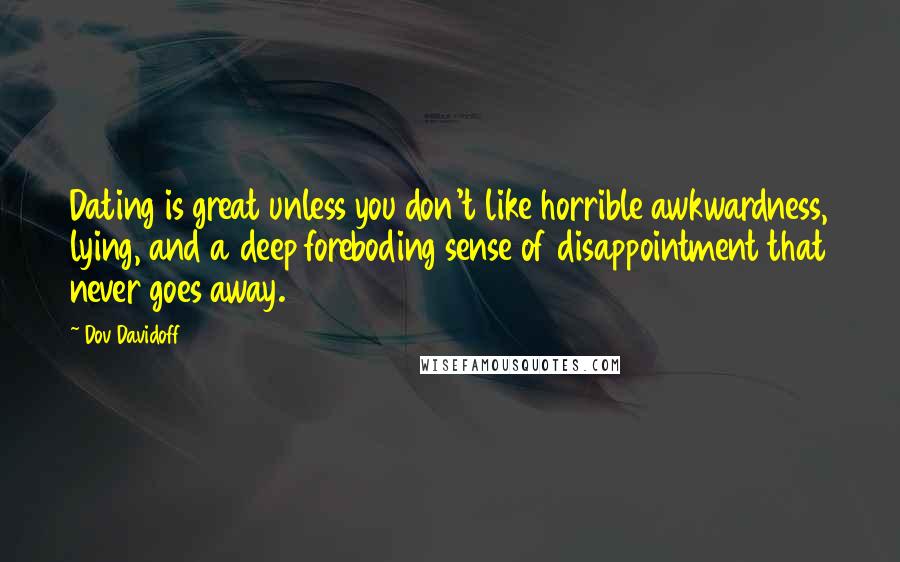 Dov Davidoff Quotes: Dating is great unless you don't like horrible awkwardness, lying, and a deep foreboding sense of disappointment that never goes away.