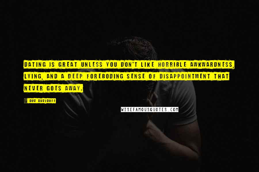 Dov Davidoff Quotes: Dating is great unless you don't like horrible awkwardness, lying, and a deep foreboding sense of disappointment that never goes away.