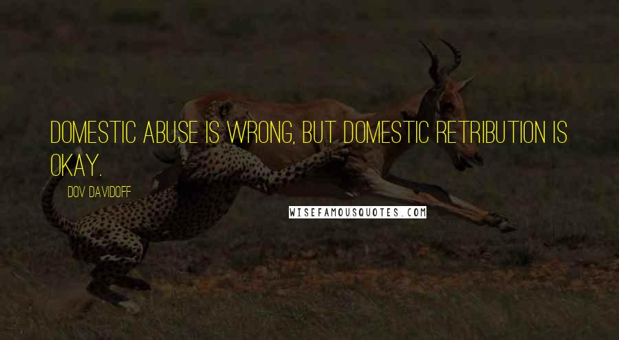 Dov Davidoff Quotes: Domestic abuse is wrong, but domestic retribution is okay.