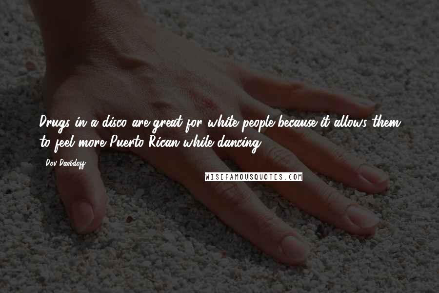 Dov Davidoff Quotes: Drugs in a disco are great for white people because it allows them to feel more Puerto Rican while dancing.