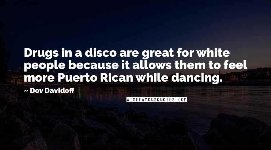 Dov Davidoff Quotes: Drugs in a disco are great for white people because it allows them to feel more Puerto Rican while dancing.