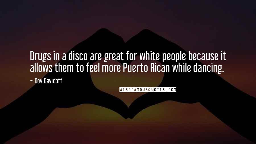 Dov Davidoff Quotes: Drugs in a disco are great for white people because it allows them to feel more Puerto Rican while dancing.