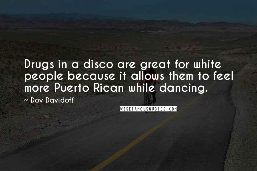 Dov Davidoff Quotes: Drugs in a disco are great for white people because it allows them to feel more Puerto Rican while dancing.