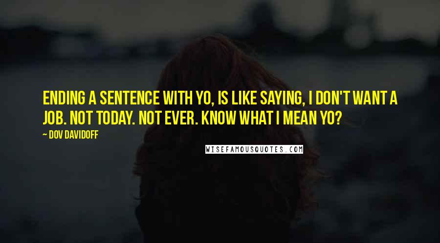 Dov Davidoff Quotes: Ending a sentence with yo, is like saying, I don't want a job. Not today. Not ever. Know what I mean yo?