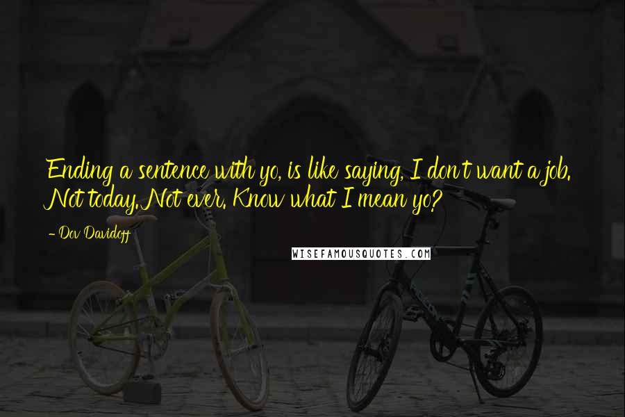 Dov Davidoff Quotes: Ending a sentence with yo, is like saying, I don't want a job. Not today. Not ever. Know what I mean yo?