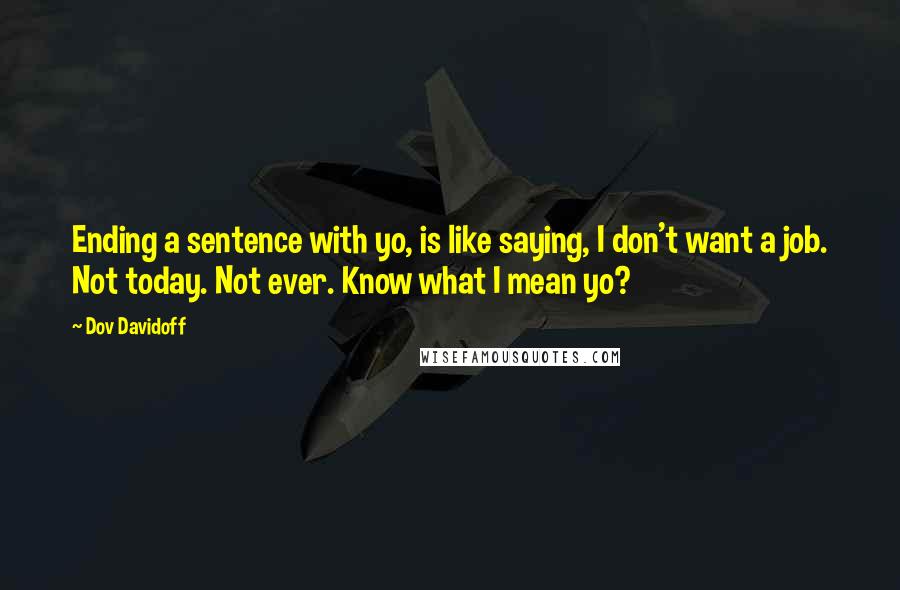 Dov Davidoff Quotes: Ending a sentence with yo, is like saying, I don't want a job. Not today. Not ever. Know what I mean yo?