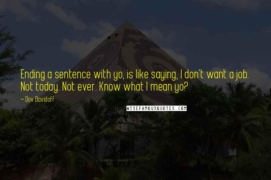 Dov Davidoff Quotes: Ending a sentence with yo, is like saying, I don't want a job. Not today. Not ever. Know what I mean yo?