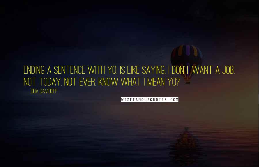 Dov Davidoff Quotes: Ending a sentence with yo, is like saying, I don't want a job. Not today. Not ever. Know what I mean yo?