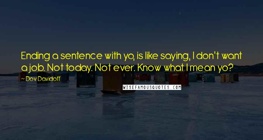 Dov Davidoff Quotes: Ending a sentence with yo, is like saying, I don't want a job. Not today. Not ever. Know what I mean yo?