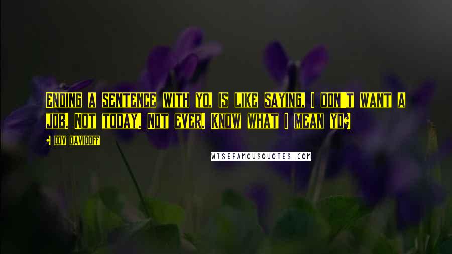 Dov Davidoff Quotes: Ending a sentence with yo, is like saying, I don't want a job. Not today. Not ever. Know what I mean yo?