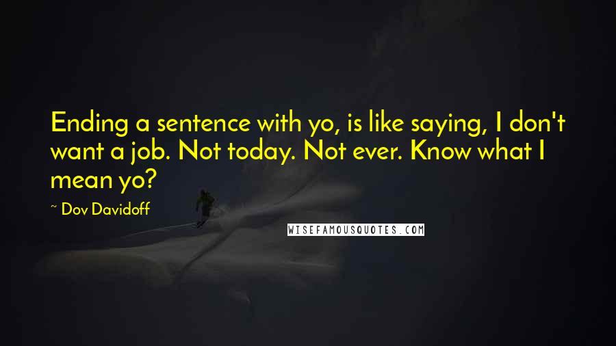 Dov Davidoff Quotes: Ending a sentence with yo, is like saying, I don't want a job. Not today. Not ever. Know what I mean yo?