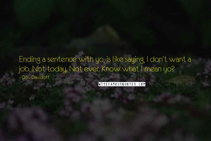 Dov Davidoff Quotes: Ending a sentence with yo, is like saying, I don't want a job. Not today. Not ever. Know what I mean yo?