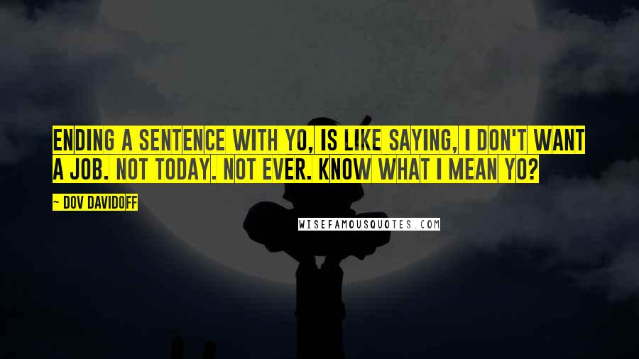 Dov Davidoff Quotes: Ending a sentence with yo, is like saying, I don't want a job. Not today. Not ever. Know what I mean yo?