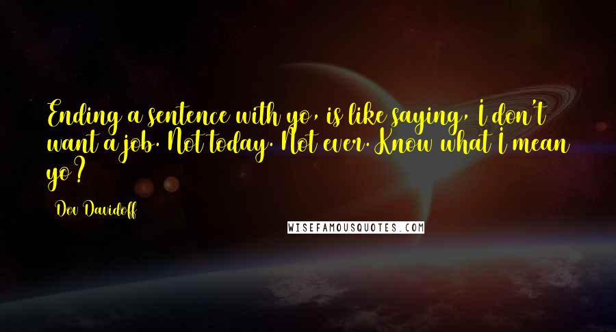 Dov Davidoff Quotes: Ending a sentence with yo, is like saying, I don't want a job. Not today. Not ever. Know what I mean yo?