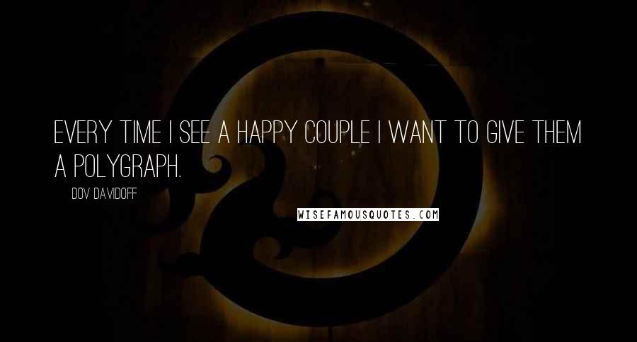 Dov Davidoff Quotes: Every time I see a happy couple I want to give them a polygraph.