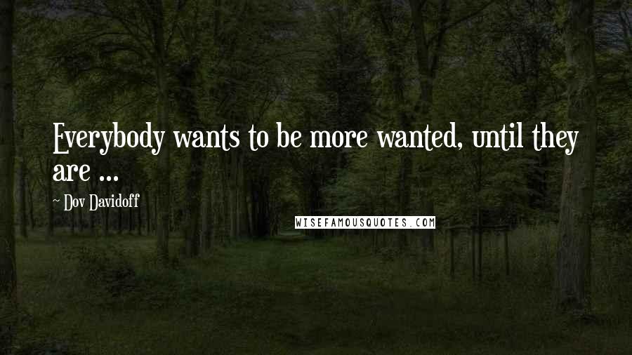 Dov Davidoff Quotes: Everybody wants to be more wanted, until they are ...