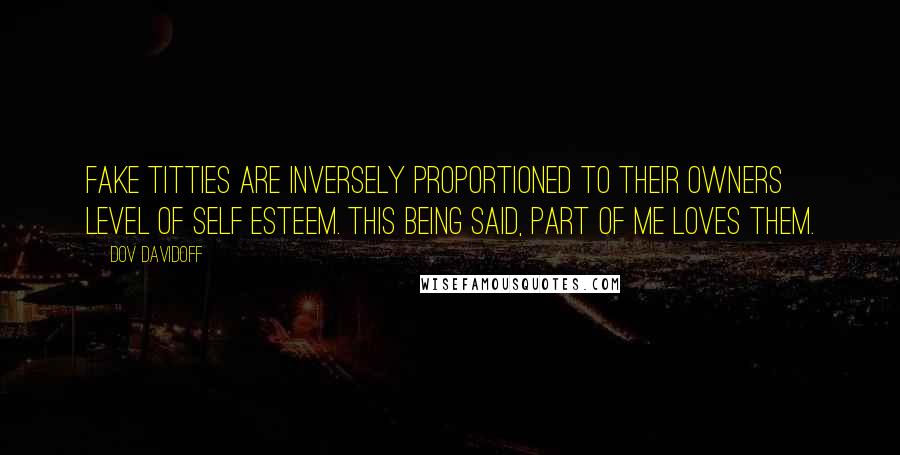 Dov Davidoff Quotes: Fake titties are inversely proportioned to their owners level of self esteem. This being said, part of me loves them.
