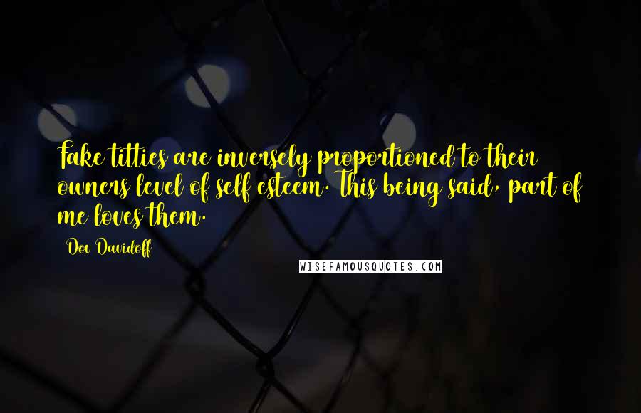 Dov Davidoff Quotes: Fake titties are inversely proportioned to their owners level of self esteem. This being said, part of me loves them.