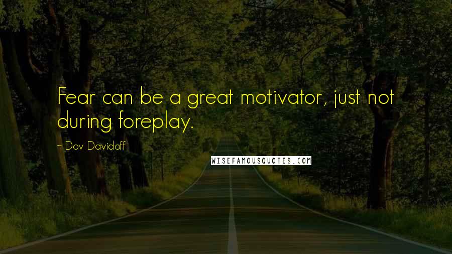 Dov Davidoff Quotes: Fear can be a great motivator, just not during foreplay.