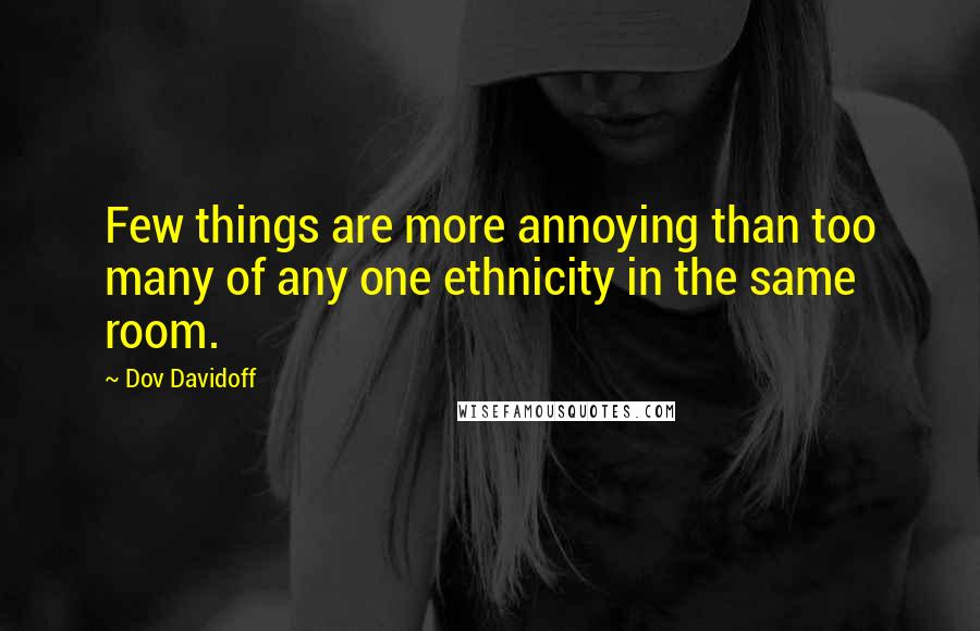 Dov Davidoff Quotes: Few things are more annoying than too many of any one ethnicity in the same room.