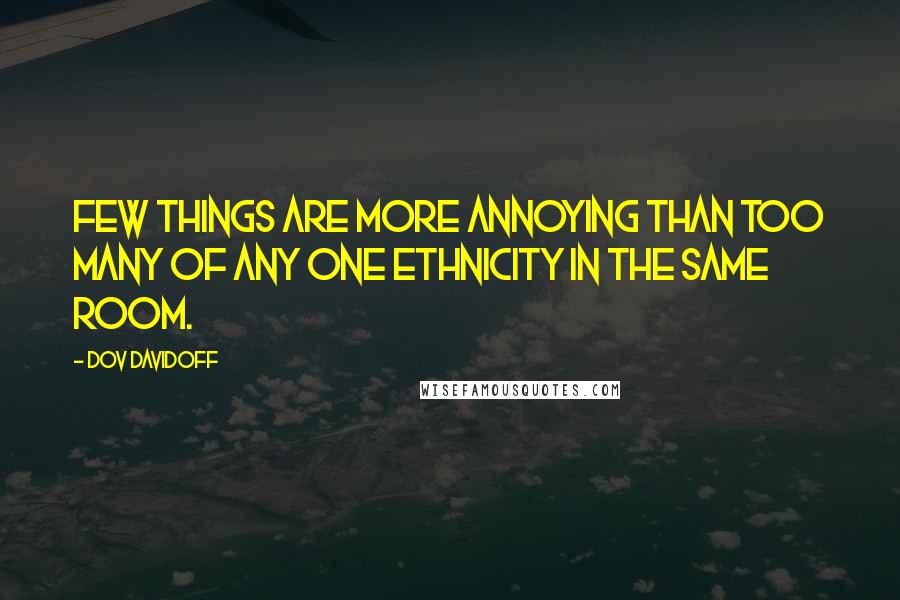 Dov Davidoff Quotes: Few things are more annoying than too many of any one ethnicity in the same room.