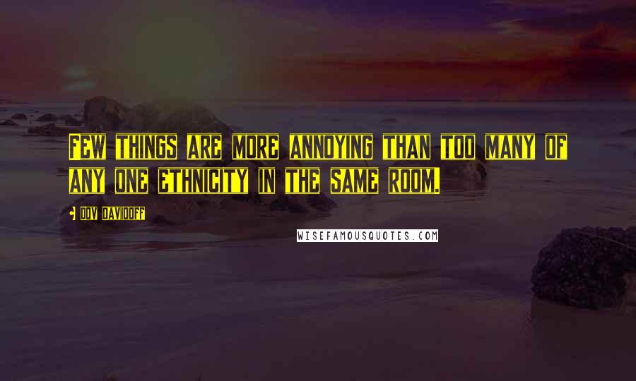 Dov Davidoff Quotes: Few things are more annoying than too many of any one ethnicity in the same room.