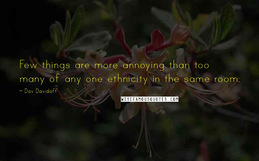 Dov Davidoff Quotes: Few things are more annoying than too many of any one ethnicity in the same room.