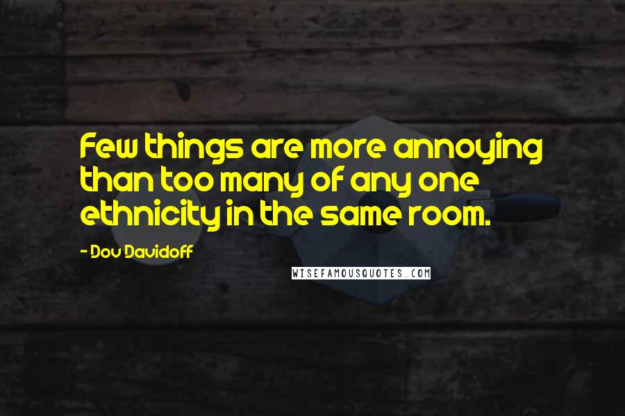 Dov Davidoff Quotes: Few things are more annoying than too many of any one ethnicity in the same room.