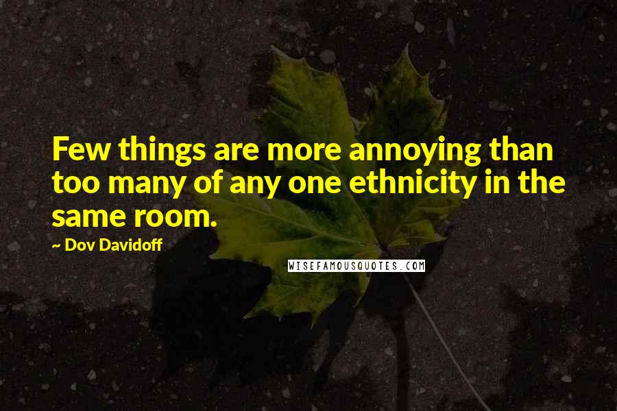 Dov Davidoff Quotes: Few things are more annoying than too many of any one ethnicity in the same room.