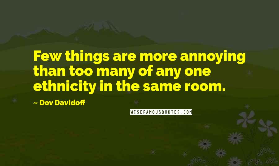 Dov Davidoff Quotes: Few things are more annoying than too many of any one ethnicity in the same room.