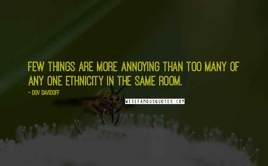 Dov Davidoff Quotes: Few things are more annoying than too many of any one ethnicity in the same room.