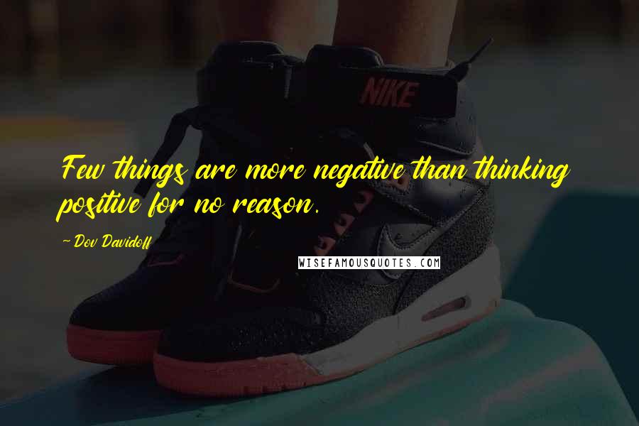 Dov Davidoff Quotes: Few things are more negative than thinking positive for no reason.